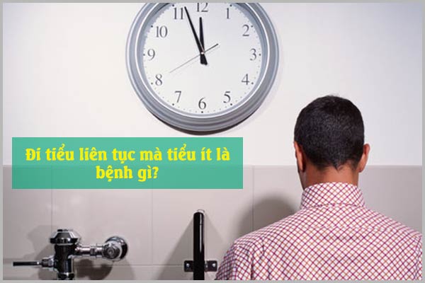 ĐI TIỂU LIÊN TỤC MÀ TIỂU ÍT LÀ BỆNH GÌ?